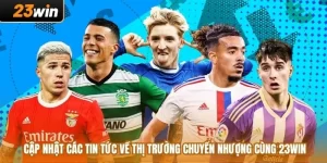 Cập Nhật Các Tin Tức Về Thị Trường Chuyển Nhượng Cùng 23WIN