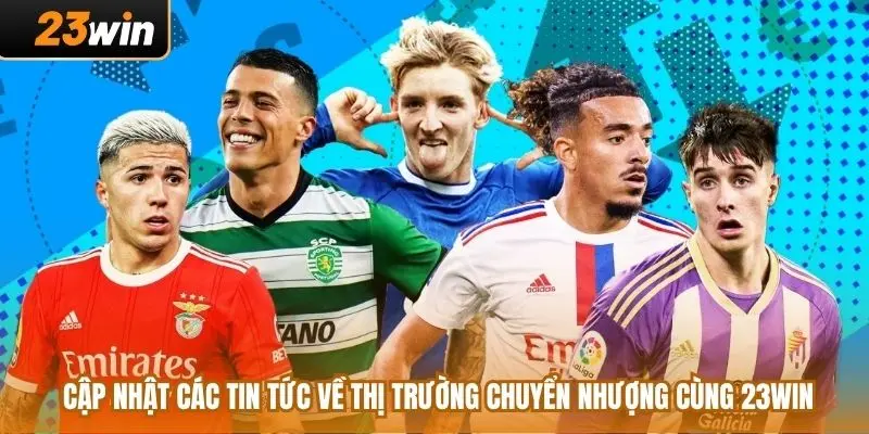 Cập Nhật Các Tin Tức Về Thị Trường Chuyển Nhượng Cùng 23WIN